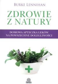 Zdrowie z natury. Domowa apteczka leków.... Autor: Burke Lennihan. Dobreksiazki.pl Okładka książki Zdrowie z natury. Domowa apteczka leków...