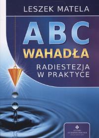 Abc wahadła. Radiestezja w praktyce wyd.2012. Autor: Leszek Matela. Dobreksiazki.pl Okładka książki Abc wahadła. Radiestezja w praktyce wyd.2012