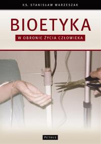 Bioetyka. W obronie życia człowieka. Autor: Warzeszak Stanisław. Dobreksiazki.pl Okładka książki Bioetyka. W obronie życia człowieka