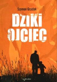 Dziki Ojciec. Autor: Szymon Grzelak. Dobreksiazki.pl Okładka książki Dziki Ojciec