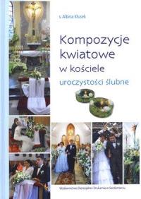 Kompozycje kwiatowe w kościele-uroczystości ślubne. Autor: Kłusek Albina. Dobreksiazki.pl Okładka książki Kompozycje kwiatowe w kościele-uroczystości ślubne