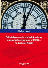 Oddziaływanie brytyjskiej ustawy o prawach człowieka z 1998r. na Kościół Anglii. Autor: Hucał Michał. Dobreksiazki.pl Okładka książki Oddziaływanie brytyjskiej ustawy o prawach człowieka z 1998r. na Kościół Anglii