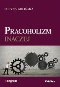 Pracoholizm inaczej. Autor: Golińska Lucyna. Dobreksiazki.pl Okładka książki Pracoholizm inaczej