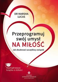 Przeprogramuj swój umysł na miłość. Autor: Marsha Lucas. Dobreksiazki.pl Okładka książki Przeprogramuj swój umysł na miłość