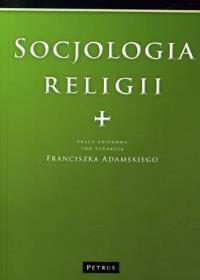 Socjologia Religii. Autor: Praca Zbiorowa Pod Redakcją Franciszka Adamskiego. Dobreksiazki.pl Okładka książki Socjologia Religii