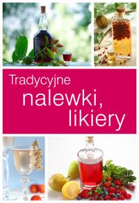 Tradycyjne likiery i nalewki. Autor: praca zbiorowa. Dobreksiazki.pl Okładka książki Tradycyjne likiery i nalewki