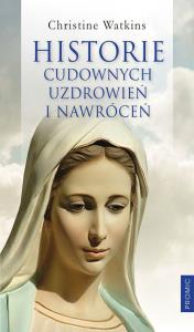 Historie cudownych uzdrowień i nawróceń. Autor: Watkin Christine. Dobreksiazki.pl Okładka książki Historie cudownych uzdrowień i nawróceń