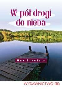 W pół drogi do nieba - Sinclair Max. Autor: Sinclair Max. Dobreksiazki.pl Okładka książki W pół drogi do nieba - Sinclair Max