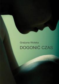 Dogonić czas. Autor: Wolska Grażyna. Dobreksiazki.pl Okładka książki Dogonić czas