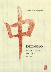 Dżongło Niech Będzie Jak Chce Woda. Autor: Chałupski Adam W.. Dobreksiazki.pl Okładka książki Dżongło Niech Będzie Jak Chce Woda