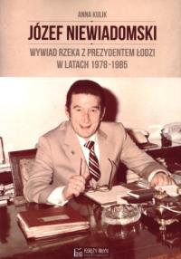 Józef Niewiadomski - wywiad rzeka z prezydentem Łodzi w latach 1978-1985. Autor: Tomczyk Rafał. Dobreksiazki.pl Okładka książki Józef Niewiadomski - wywiad rzeka z prezydentem Łodzi w latach 1978-1985