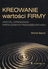 Kreowanie wartości firmy jako cel zarządzania współczesnym przedsiębiorstwem. Autor: Bacior Michał. Dobreksiazki.pl Okładka książki Kreowanie wartości firmy jako cel zarządzania współczesnym przedsiębiorstwem