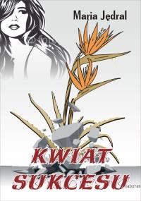 Kwiat sukcesu. Autor: Maria Jędrala. Dobreksiazki.pl Okładka książki Kwiat sukcesu