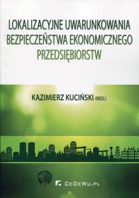 Lokalizacyjne uwarunkowania bezpieczeństwa ekonomicznego przedsiębiorstw. Autor: Kazimierz Kuciński (red.). Dobreksiazki.pl Okładka książki Lokalizacyjne uwarunkowania bezpieczeństwa ekonomicznego przedsiębiorstw