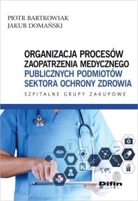 Organizacja procesów zaopatrzenia medycznego publicznych podmiotów sektora ochrony zdrowia. Autor: Bartkowiak Piotr, Domański Jakub. Dobreksiazki.pl Okładka książki Organizacja procesów zaopatrzenia medycznego publicznych podmiotów sektora ochrony zdrowia