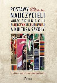 Postawy nauczycieli wobec edukacji międzykulturowej a kultura szkoły. Studium społeczno-pedagogiczne. Autor: Barbara Dobrowolska (red.). Dobreksiazki.pl Okładka książki Postawy nauczycieli wobec edukacji międzykulturowej a kultura szkoły. Studium społeczno-pedagogiczne
