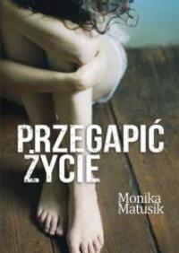 Przegapić życie. Autor: Matusik Monika. Dobreksiazki.pl Okładka książki Przegapić życie