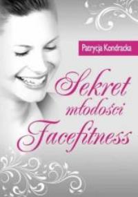Sekret młodości Facefitness. Autor: Patrycja Kondracka. Dobreksiazki.pl Okładka książki Sekret młodości Facefitness