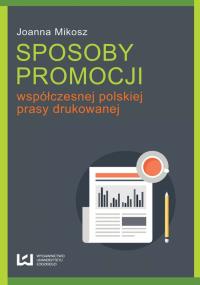 Sposoby promocji współczesnej polskiej prasy drukowanej. Autor: Mikosz Joanna. Dobreksiazki.pl Okładka książki Sposoby promocji współczesnej polskiej prasy drukowanej