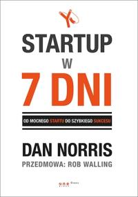 Startup w 7 dni. Od mocnego startu do szybkiego sukcesu. Autor: Dan Norris, Rob Walling (Wstęp). Dobreksiazki.pl Okładka książki Startup w 7 dni. Od mocnego startu do szybkiego sukcesu
