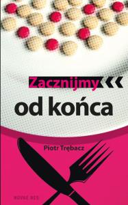 Zacznijmy od końca. Autor: Trębacz Piotr. Dobreksiazki.pl Okładka książki Zacznijmy od końca