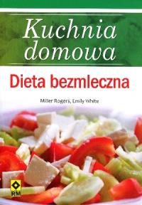 Kuchnia domowa. Dieta bezmleczna RM. Autor: Rogers Miller, White Emily. Dobreksiazki.pl Okładka książki Kuchnia domowa. Dieta bezmleczna RM