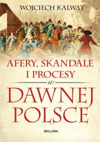 Afery skandale i procesy w dawnej Polsce. Autor: Kalwat Wojciech. Dobreksiazki.pl Okładka książki Afery skandale i procesy w dawnej Polsce