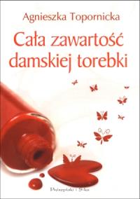Cała zawartość damskiej torebki. Autor: Topornicka Agnieszka. Dobreksiazki.pl Okładka książki Cała zawartość damskiej torebki