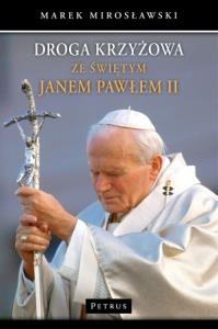Droga Krzyżowa ze św. Janem Pawłem II. Autor: Mirek Mirosławski. Dobreksiazki.pl Okładka książki Droga Krzyżowa ze św. Janem Pawłem II
