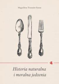 Historia naturalna i moralna jedzenia. Autor: Toussaint-Samat Maguelonne. Dobreksiazki.pl Okładka książki Historia naturalna i moralna jedzenia