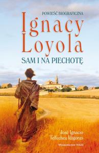 Ignacy Loyola. Sam i na piechotę. Autor: Cabezón José Ignacio, Tellechea Idígoras. Dobreksiazki.pl Okładka książki Ignacy Loyola. Sam i na piechotę