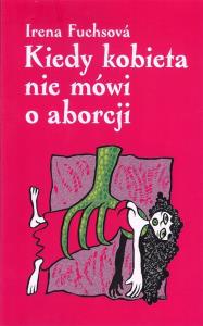 Kiedy kobieta nie mówi o aborcji. Autor: Fuchsová Irena. Dobreksiazki.pl Okładka książki Kiedy kobieta nie mówi o aborcji