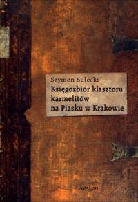Księgozbiór klasztoru karmelitów na Piasku.... Autor: Sułecki Szymon. Dobreksiazki.pl Okładka książki Księgozbiór klasztoru karmelitów na Piasku...
