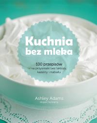 Kuchnia bez mleka. Autor: Adams Ashley. Dobreksiazki.pl Okładka książki Kuchnia bez mleka
