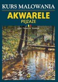 Kurs malowania Akwarele Pejzaże. Autor: Joe Francis Dowden. Dobreksiazki.pl Okładka książki Kurs malowania Akwarele Pejzaże