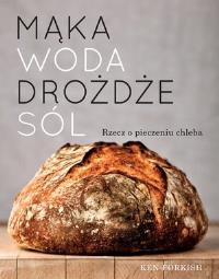 Mąka, woda,... Rzecz o pieczeniu chleba. Autor: Forkish Ken. Dobreksiazki.pl Okładka książki Mąka, woda,... Rzecz o pieczeniu chleba