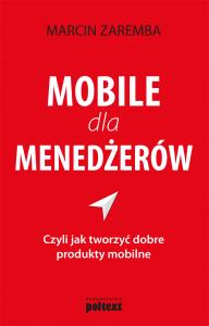 Mobile dla menedżerów czyli jak tworzyć dobre produkty mobilne. Autor: Marcin Zaremba. Dobreksiazki.pl Okładka książki Mobile dla menedżerów czyli jak tworzyć dobre produkty mobilne