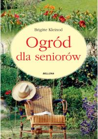 Ogród dla seniorów. Autor: Brigitte Kleinod. Dobreksiazki.pl Okładka książki Ogród dla seniorów