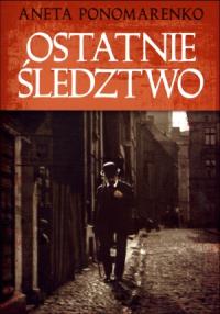 Ostatnie śledztwo. Autor: Ponomarenko Aneta. Dobreksiazki.pl Okładka książki Ostatnie śledztwo