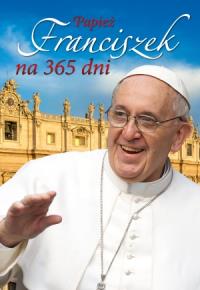 Papież Franciszek na 365 dni. Autor: Michońska Dynek Patrycja, Dynek Sławomir. Dobreksiazki.pl Okładka książki Papież Franciszek na 365 dni