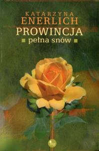 Prowincja pełna snów. Autor: Katarzna Enerlich. Dobreksiazki.pl Okładka książki Prowincja pełna snów