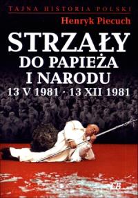 Strzały do Papieża i narodu 13 V 1981 - 13 XII 1981. Autor: Piecuch Henryk. Dobreksiazki.pl Okładka książki Strzały do Papieża i narodu 13 V 1981 - 13 XII 1981