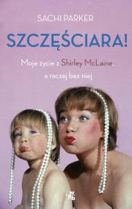 Szczęściara! Moje życie z Shirley MacLaine ..... Autor: Parker Sachi. Dobreksiazki.pl Okładka książki Szczęściara! Moje życie z Shirley MacLaine ....