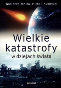 Wielkie katastrofy w dziejach świata. Autor: Jonina Nadieżda, Kubiejew Michaił. Dobreksiazki.pl Okładka książki Wielkie katastrofy w dziejach świata