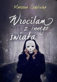 Wróciłam z innego świata. Autor: Marzena Czaplińska. Dobreksiazki.pl Okładka książki Wróciłam z innego świata