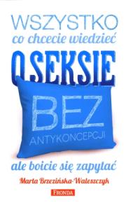 Wszystko co chcecie wiedzieć o seksie bez antykonc. Autor: Brzezińska-Waleszczyk Marta. Dobreksiazki.pl Okładka książki Wszystko co chcecie wiedzieć o seksie bez antykonc