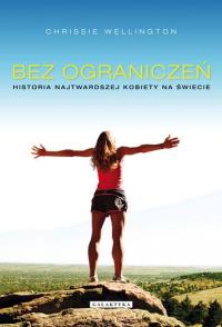 Bez ograniczeń. Historia najtwardszej.... Autor: Chrissie Wellington. Dobreksiazki.pl Okładka książki Bez ograniczeń. Historia najtwardszej...