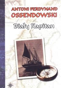 Biały kapitan. Autor: Ossendowski Antoni Ferdynand. Dobreksiazki.pl Okładka książki Biały kapitan