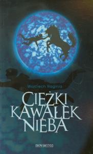 Ciężki kawałek nieba. Autor: Wojciech Raginia. Dobreksiazki.pl Okładka książki Ciężki kawałek nieba