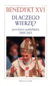 Dlaczego wierzę? Przesłanie pontyfikatu 2005-2013. Autor: Benedykt XVI. Dobreksiazki.pl Okładka książki Dlaczego wierzę? Przesłanie pontyfikatu 2005-2013